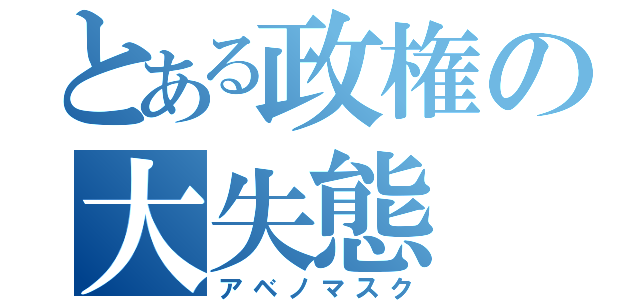 とある政権の大失態（アベノマスク）