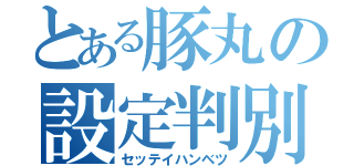 とある豚丸の設定判別（セッテイハンベツ）