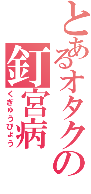 とあるオタクの釘宮病（くぎゅうびょう）