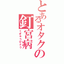 とあるオタクの釘宮病（くぎゅうびょう）