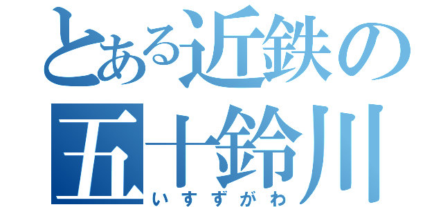 とある近鉄の五十鈴川（いすずがわ）