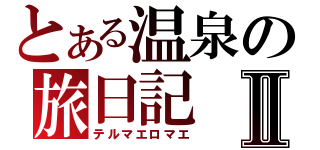 とある温泉の旅日記Ⅱ（テルマエロマエ）