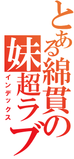 とある綿貫の妹超ラブ（インデックス）