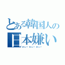 とある韓国人の日本嫌い（Ｗｈｙ？ Ｗｈｙ？ Ｗｈｙ？）