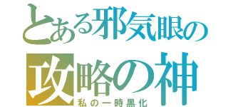 とある邪気眼の攻略の神様（私の一時黒化）