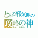 とある邪気眼の攻略の神様（私の一時黒化）