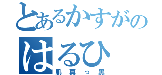 とあるかすがのはるひ（肌真っ黒）