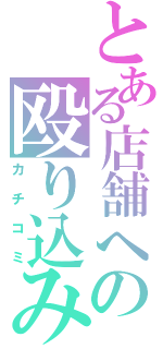 とある店舗への殴り込み（カチコミ）