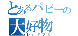 とあるパピーの大好物（レッドブル）