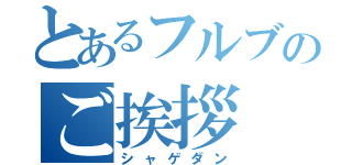 とあるフルブのご挨拶（シャゲダン）