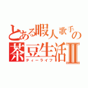 とある暇人歌手の茶豆生活Ⅱ（ティーライフ）