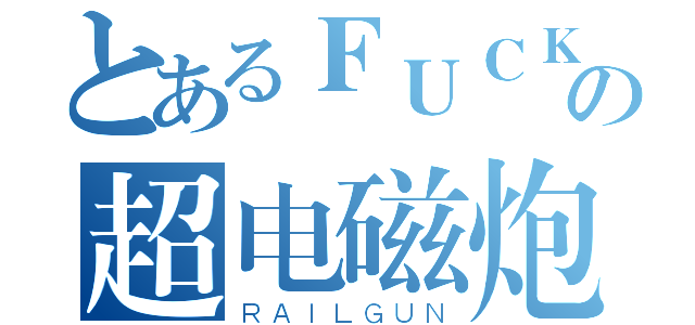 とあるＦＵＣＫの超电磁炮（ＲＡＩＬＧＵＮ）