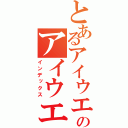 とあるアイウエオのアイウエオ（インデックス）