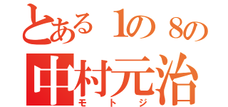 とある１の８の中村元治（モトジ）