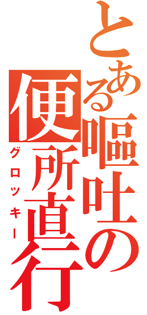 とある嘔吐の便所直行（グロッキー）