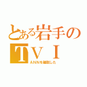 とある岩手のＴＶＩ（ＡＮＮを離脱した）