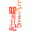 とあるとまとの出張日記（－ ｔｒｉｐ ｄｉａｒｙ －）