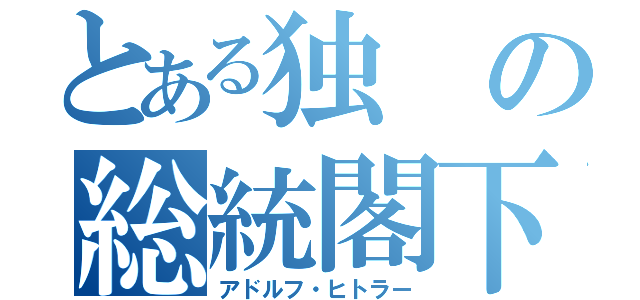 とある独の総統閣下（アドルフ・ヒトラー）