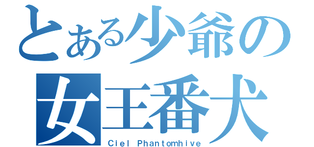 とある少爺の女王番犬（Ｃｉｅｌ Ｐｈａｎｔｏｍｈｉｖｅ）