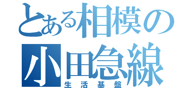 とある相模の小田急線（生活基盤）