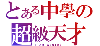 とある中學の超級天才！？（Ｉ ＡＭ ＧＥＮＩＵＳ ）