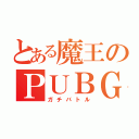 とある魔王のＰＵＢＧ（ガチバトル）