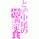 とある中尾の焼肉定食（インデックス）