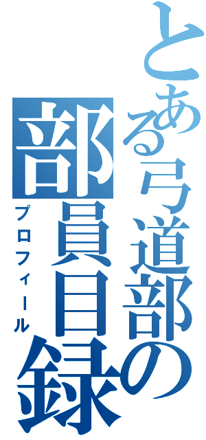 とある弓道部の部員目録（プロフィール）