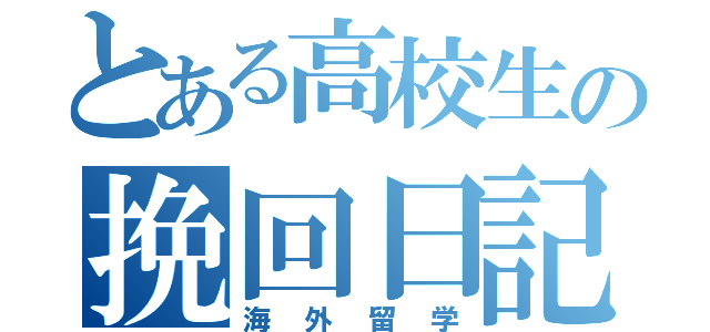 とある高校生の挽回日記（海外留学）