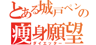 とある城戸ペンの痩身願望（ダイエッター）