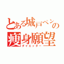 とある城戸ペンの痩身願望（ダイエッター）