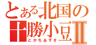 とある北国の十勝小豆Ⅱ（とかちあずき）