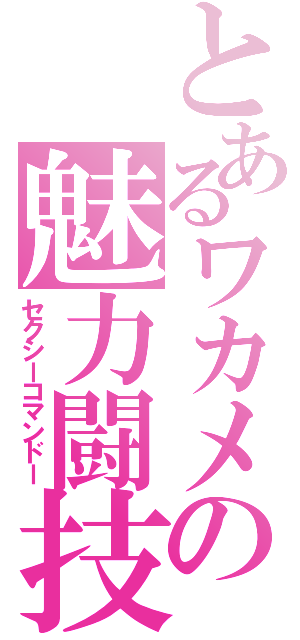 とあるワカメの魅力闘技（セクシーコマンドー）