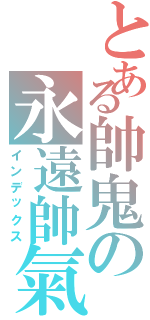 とある帥鬼の永遠帥氣（インデックス）