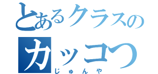 とあるクラスのカッコつけ（じゅんや）