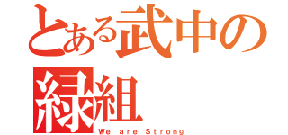 とある武中の緑組（Ｗｅ ａｒｅ Ｓｔｒｏｎｇ）