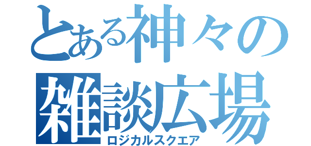 とある神々の雑談広場（ロジカルスクエア）