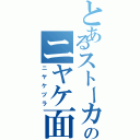 とあるストーカーのニヤケ面（ニヤケヅラ）