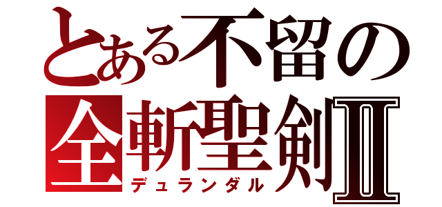 とある不留の全斬聖剣Ⅱ（デュランダル）