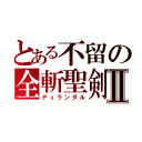 とある不留の全斬聖剣Ⅱ（デュランダル）