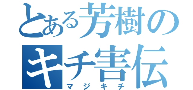 とある芳樹のキチ害伝説（マジキチ）