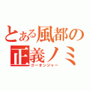 とある風都の正義ノミカタ（ゴーオンジャー）