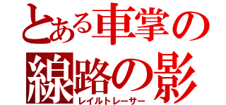 とある車掌の線路の影をなぞる者（レイルトレーサー）