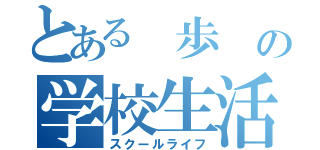 とある 歩 の学校生活（スクールライフ）