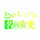 とあるＬＩＮＥの名前変更（ステルスマーケティング）