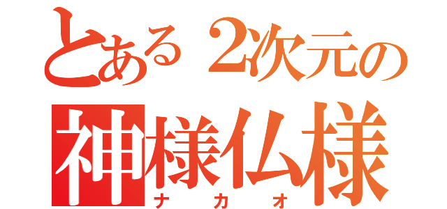 とある２次元の神様仏様（ナカオ）