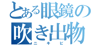 とある眼鏡の吹き出物（ニキビ）