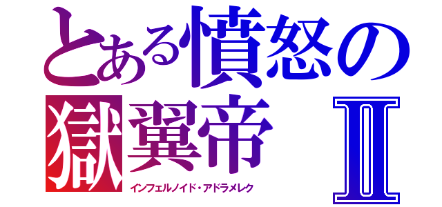 とある憤怒の獄翼帝Ⅱ（インフェルノイド・アドラメレク ）