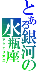 とある銀河の水瓶座（アクエリアス）