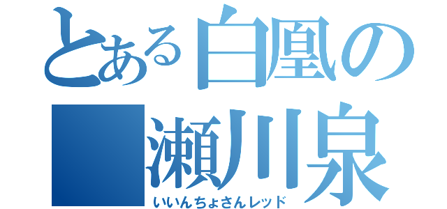 とある白凰の　瀬川泉（いいんちょさんレッド）